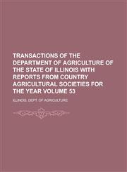 Transactions of the Department of Agriculture of the State of Illinois with Reports from Country Agricultural Societies for the Year Volume 53,1236757289,9781236757289