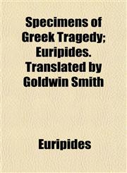 Specimens of Greek Tragedy; Euripides. Translated by Goldwin Smith,1154853721,9781154853728