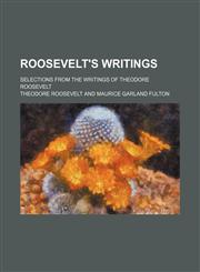 Roosevelt's Writings; Selections From the Writings of Theodore Roosevelt,1458969568,9781458969569