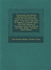 Prosecution and Defense Practical Directions and Forms for the Grand-Jury Room, Trial Court, and Court of Appeal in Criminal Causes, with Full,1287975909,9781287975908