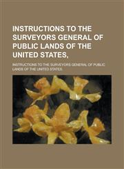 INSTRUCTIONS TO THE SURVEYORS GENERAL OF PUBLIC LANDS OF THE UNITED STATES,,1230178201,9781230178202