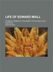 Life of Edward Miall; formerly member of Parliament for Rochdale and Bradford,115108932X,9781151089328