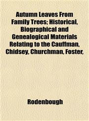 Autumn Leaves From Family Trees; Historical, Biographical and Genealogical Materials Relating to the Cauffman, Chidsey, Churchman, Foster,,115190550X,9781151905505