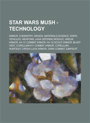 Star Wars Mush - Technology Armor, Chemistry, Droids, Materials Science, Ships, Vehicles, Weapons, A3AA Defense Module, Arelik Armor, AV-1C Combat Armor, AV-1S Scout Armor, Blast Vest, Corellian 611 Combat Armor, Corellian Huntsuit,1234745984,9781234745981