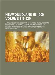Newfoundland in 1900 Volume 119-120; A treatise of the geography, natural resources and history of the island, embracing an account of recent and present large material movements,1458862860,9781458862860