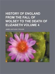 History of England from the fall of Wolsey to the death of Elizabeth Volume 4,1152946188,9781152946187