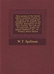 Farm Grasses of the United States; A Practical Treatise on the Grass Crop, Seeding and Management of Meadows and Pastures, Descriptions of the Best Va,1287817882,9781287817888