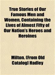 True Stories of Our Famous Men and Women, Containing the Lives of Almost Fifty of Our Nation's Heroes and Heroines,1153195151,9781153195157