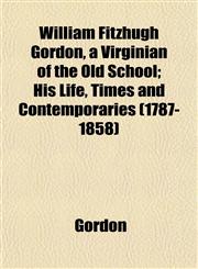 William Fitzhugh Gordon, a Virginian of the Old School; His Life, Times and Contemporaries (1787-1858),1152119222,9781152119222