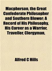 Macpherson, the Great Confederate Philosopher and Southern Blower; A Record of His Philosophy, His Career as a Warrior, Traveller, Clergyman,,115239908X,9781152399082