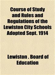 Course of Study and Rules and Regulations of the Lewiston City Schools Adopted Sept. 1914,1152010948,9781152010949