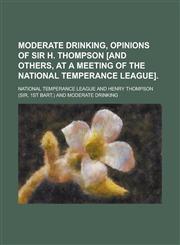 Moderate drinking, opinions of sir H. Thompson [and others, at a meeting of the National temperance league],1234375826,9781234375829