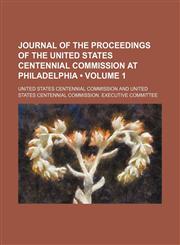 Journal of the Proceedings of the United States Centennial Commission at Philadelphia (Volume 1),115035416X,9781150354168