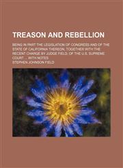 Treason and Rebellion; Being in Part the Legislation of Congress and of the State of California Thereon, Together With the Recent Charge by Judge Field, of the U.s. Supreme Court With Notes,1151338354,9781151338358