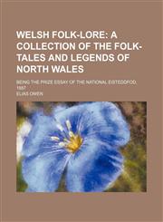 Welsh folk-lore;  a collection of the folk-tales and legends of North Wales. being the prize essay of the national Eisteddfod, 1887,1151301361,9781151301369