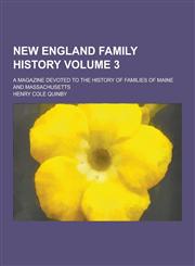 New England Family History; A Magazine Devoted to the History of Families of Maine and Massachusetts Volume 3,1230234780,9781230234786