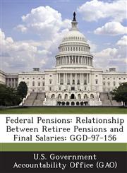 Federal Pensions Relationship Between Retiree Pensions and Final Salaries: Ggd-97-156,1289015775,9781289015770