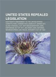 United States repealed legislation Eighteenth Amendment to the United States Constitution, Chinese Exclusion Act, Dawes Act,1155687809,9781155687803