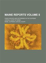 Maine Reports; Cases Argued and Determined in the Supreme Judicial Court of Maine Volume 8,123674652X,9781236746528