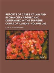 Reports of Cases at Law and in Chancery Argued and Determined in the Supreme Court of Illinois (Volume 262),1153953668,9781153953665