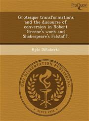 Grotesque transformations and the discourse of conversion in Robert Greene's work and Shakespeare's Falstaff.,1249902789,9781249902782