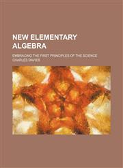 New elementary algebra; embracing the first principles of the science,1236468171,9781236468178