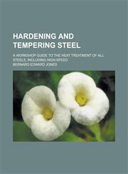 Hardening and Tempering Steel; A Workshop Guide to the Heat Treatment of All Steels, Including High-Speed,1234247437,9781234247430