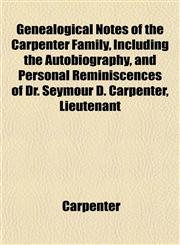 Genealogical Notes of the Carpenter Family, Including the Autobiography, and Personal Reminiscences of Dr. Seymour D. Carpenter, Lieutenant,1152920987,9781152920989