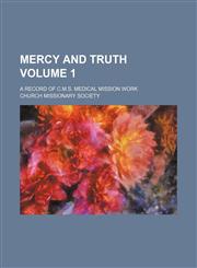 Mercy and truth Volume 1; a record of C.M.S. medical mission work,1154293521,9781154293524