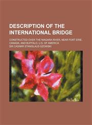 Description of the International Bridge; Constructed Over the Niagara River, Near Fort Erie, Canada, and Buffalo, U.S. of America,1151439770,9781151439772