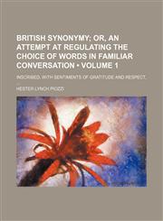 British synonymy (Volume 1);  or, An attempt at regulating the choice of words in familiar conversation. Inscribed, with sentiments of gratitude and respect,,1153941597,9781153941594