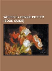 Works by Dennis Potter (Book Guide) A Beast with Two Backs, Blackeyes, Blackeyes (TV Series), Blade on the Feather, Blue Remembered Hills, Brimstone,1230527435,9781230527437