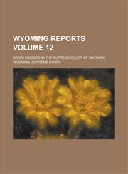 Wyoming reports; cases decided in the Supreme Court of Wyoming Volume 12,113066953X,9781130669534
