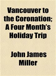 Vancouver to the Coronation; A Four Month's Holiday Trip,1152099841,9781152099845