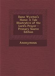 Dame Wynton's Home A Tale Illustrative of the Lord's Prayer - Primary Source Edition,1294011715,9781294011712