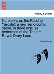 Narensky; or, the Road to Yaroslaf a new serio-comic opera, in three acts, as performed at the Theatre Royal, Drury-Lane.,1241059780,9781241059781