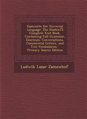 Esperanto the Universal Language The Student's Complete Text Book, Containing Full Grammar, Exercises, Conversations, Commercial Letters, and Two Voc,1294824260,9781294824268