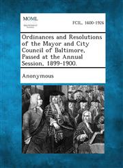 Ordinances and Resolutions of the Mayor and City Council of Baltimore, Passed at the Annual Session, 1899-1900.,1289337462,9781289337469