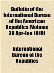 Bulletin of the International Bureau of the American Republics (Volume 30 Apr-Jun 1910),1155001907,9781155001906
