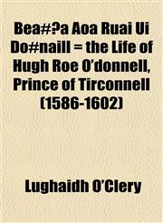 Bea£±a Aoa Ruai Ui Do£naill = the Life of Hugh Roe O'donnell, Prince of Tirconnell (1586-1602),115286890X,9781152868908