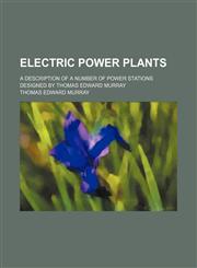 Electric Power Plants; A Description of a Number of Power Stations Designed by Thomas Edward Murray,1235216179,9781235216176