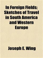 In Foreign Fields; Sketches of Travel in South America and Western Europe,1155124413,9781155124414