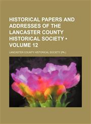 Historical Papers and Addresses of the Lancaster County Historical Society (Volume 12),1154351513,9781154351514