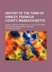 History of the town of Hawley, Franklin County, Massachusetts; from its first settlement in 1771 to 1887, with family records and biographical sketches,1236439902,9781236439901