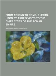 From Athens to Rome, 6 Lects. Upon St. Paul's Visits to the Chief Cities of the Roman Empire,1151666904,9781151666901