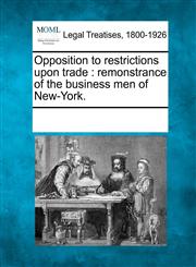 Opposition to restrictions upon trade remonstrance of the business men of New-York.,1241005060,9781241005061