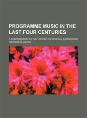 Programme Music in the Last Four Centuries; A Contribution to the History of Musical Expression,1458957845,9781458957849