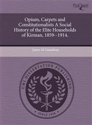 Opium, Carpets and Constitutionalists A Social History of the Elite Households of Kirman, 1859--1914.,1243557583,9781243557582