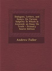 Dialogues, Letters, and Essays, On Various Subjects To Which Is Annexed, an Essay On Truth - Primary Source Edition,128771983X,9781287719830