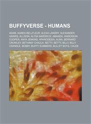 Buffyverse - Humans Adam, Agnes Bellfleur, Alexa Landry, Alexander Harris, Allison, Alysa Bardrick, Amanda, Anderson Cooper, Anya Jenkins, Aphrodesia, Aura, Bernard Crowley, Bethany Chaulk, Betty, Betty, Billy, Billy Crandle, Bobby, Buffy Summers, Bullet,1234709694,9781234709693